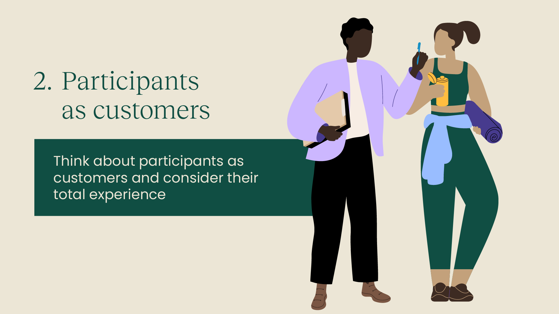 2. Participants as customers: Think about participants as customers and consider their total experience