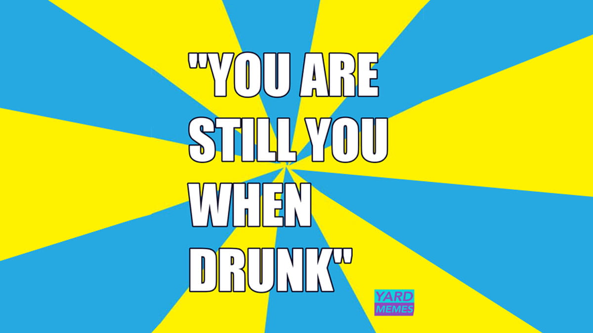 You are still you when drunk