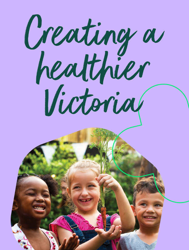 An image of kids smiling, holding some vegetables. A text overlay says "Creating a healthy Victoria".