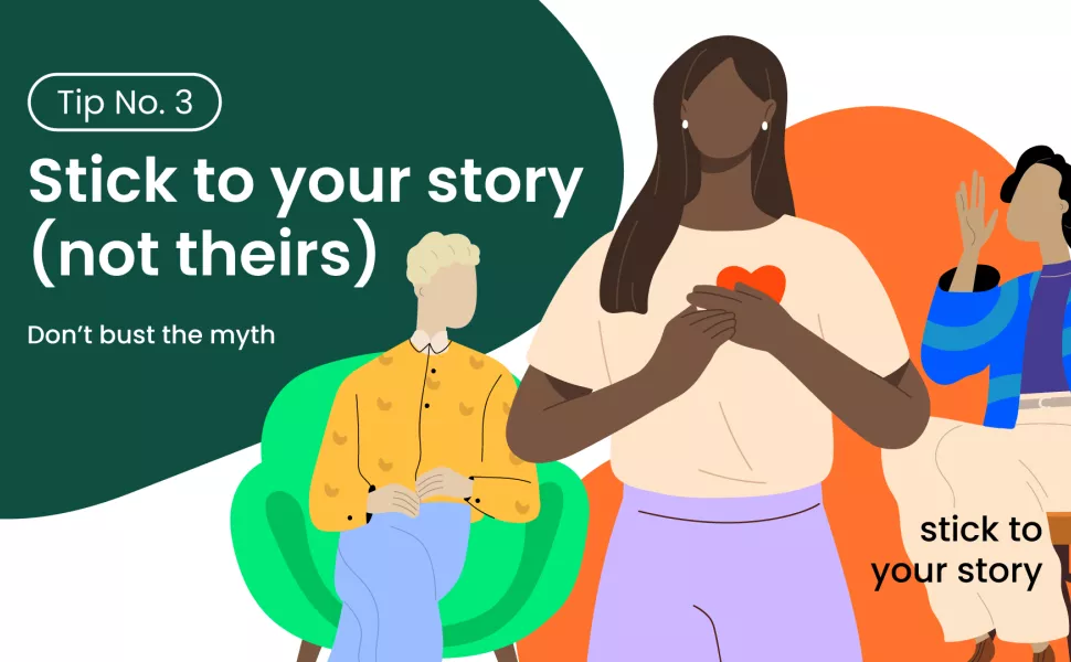 Three diverse people are in frame. Tip number three: Stick to your story (not theirs). Don't bust the myth stick to your story. 